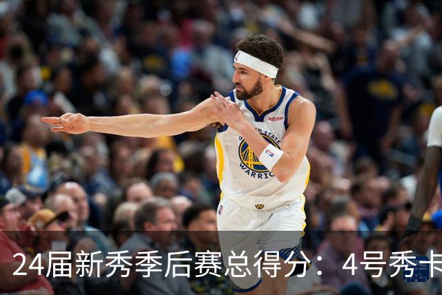 24届新秀季后赛总得分：4号秀卡斯尔412分断层领跑 探花谢泼德第7